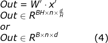 \\Out = W' \cdot x' \\ Out \in R^{BH\times n \times \frac{d}{H}} \\ or\\ Out \in R^{B \times n \times d} \space\ \space\ \space\ \space\ \space\ \space\ \space\ \space\ \space\ \space\ \space\ (4)