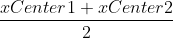 \frac{xCenter1+xCenter2}{2}