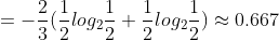 = -\frac{2}{3}(\frac{1}{2}log_{2}\frac{1}{2}+\frac{1}{2}log_{2}\frac{1}{2})\approx 0.667