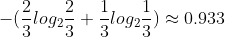 -(\frac{2}{3}log_{2}\frac{2}{3}+\frac{1}{3}log_{2}\frac{1}{3})\approx 0.933