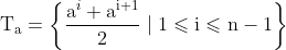 \mathrm{T}_{\mathrm{a}}=\left\{\frac{\mathrm{a}^{i}+\mathrm{a}^{\mathrm{i}+1}}{2} \mid 1 \leqslant \mathrm{i} \leqslant \mathrm{n}-1\right\}