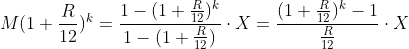 M(1+\frac{R}{12})^k = \frac{1-(1+\frac{R}{12})^k}{1-(1+\frac{R}{12})}\cdot X=\frac{(1+\frac{R}{12})^k-1}{\frac{R}{12}}\cdot X