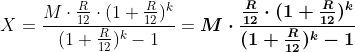 \\X=\frac{M\cdot \frac{R}{12 }\cdot (1+\frac{R}{12})^k}{(1+\frac{R}{12})^k-1}=\boldsymbol{M\cdot\frac{ \frac{R}{12 }\cdot (1+\frac{R}{12})^k}{(1+\frac{R}{12})^k-1}}