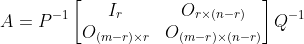 A=P^{-1}\begin{bmatrix} I_{r} &O_{r\times (n-r)} \\ O_{(m-r)\times r }& O_{(m-r)\times (n-r )} \end{bmatrix}Q^{-1}