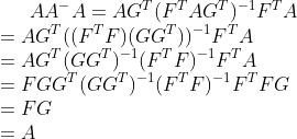 AA^{-}A=AG^{T}(F^{T}AG^{T})^{-1}F^{T}A\\=AG^{T}((F^{T}F)(GG^{T}))^{-1}F^{T}A\\=AG^{T}(GG^{T})^{-1}(F^{T}F)^{-1}F^{T}A\\=FGG^{T}(GG^{T})^{-1}(F^{T}F)^{-1}F^{T}FG\\=FG\\=A