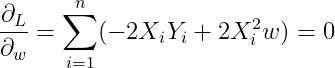 \frac{\partial_{L}}{\partial_{w}} = \sum_{i=1}^{n}(-2X_{i}Y_{i}+2X_{i}^{2}w)=0