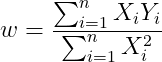 w = \frac{\sum_{i=1}^{n}X_{i}Y_{i}}{\sum_{i=1}^{n}X_{i}^{2}}