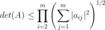 det(A)\leq \prod ^m_{i=2}\left\( \sum^m_{j=1}|a_{ij}|^2 \right\)^{1/2}