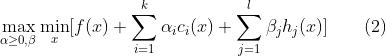 \max_{\alpha\geq 0,\beta}\min_{x} [f(x) + \sum_{i=1}^{k}\alpha_i c_i(x) + \sum_{j=1}^{l}\beta_j h_j(x)]{\quad}{\quad}(2)