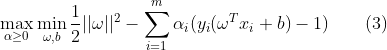 \max_{\alpha\geq 0}\min_{\omega,b}\frac{1}{2}||\omega||^2-\sum_{i=1}^{m}\alpha_i(y_i(\omega^T x_i+b)-1){\quad}{\quad}(3)