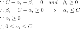 \begin{aligned} &\because C-\alpha_i-\beta_i=0 {\quad}and {\quad}\beta_i\geq 0\\ &\therefore\beta_i=C-\alpha_i\geq 0{\quad}\Rightarrow {\quad}\alpha_i\leq C\\ &\because\alpha_i\geq 0\\ &\therefore0\leq \alpha_i\leq C \end{aligned}