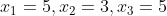 x_1 = 5 , x_2 = 3 , x_3 = 5