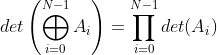 det\left ( \bigoplus _{i=0}^{N-1}A_{i} \right )=\prod_{i=0}^{N-1}det(A_{i})