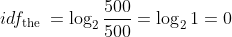 i d f_{\text {the }}=\log _{2} \frac{500}{500}=\log _{2} 1=0