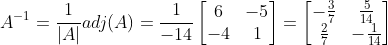 A^{-1}=\frac{1}{|A|}adj(A)=\frac{1}{-14}\begin{bmatrix} 6 & -5\\ -4& 1 \end{bmatrix}=\begin{bmatrix} -\frac{3}{7} & \frac{5}{14} \\ \frac{2}{7}& -\frac{1}{14} \end{bmatrix}