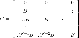 C=\left[\begin{array}{ccccc} 0 & 0 & \cdots & 0 \\ B & & & \vdots \\ AB & B & \ddots & \\ \vdots & & & \\ A^{N-1}B & A^{N-2}B & \cdots & B \end{array}\right]