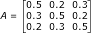 A=\begin{bmatrix} 0.5&0.2 &0.3 \\ 0.3 &0.5 &0.2 \\ 0.2 &0.3 &0.5 \end{bmatrix}