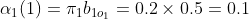 \alpha _{1}(1)=\pi _{1}b_{1o_{1}}=0.2\times 0.5=0.1