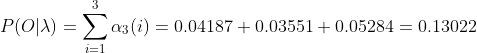 P(O|\lambda )=\sum_{i=1}^{3}\alpha _{3}(i)=0.04187+0.03551+0.05284=0.13022