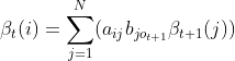 \beta _{t}(i)=\sum_{j=1}^{N}(a_{ij}b_{jo_{t+1}}\beta_{t+1} (j))