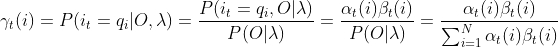 \gamma _{t}(i)=P(i_{t}=q_{i}|O,\lambda )=\frac{P(i_{t}=q_{i},O|\lambda )}{P(O|\lambda )}=\frac{\alpha_{t} (i)\beta _{t}(i)}{P(O|\lambda )}=\frac{\alpha_{t} (i)\beta _{t}(i)}{\sum_{i=1}^{N}\alpha_{t} (i)\beta _{t}(i)}