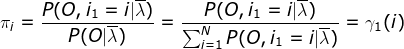 \pi_{i}=\frac{P(O,i_{1}=i|\overline{\lambda })}{P(O|\overline{\lambda })}= \frac{P(O,i_{1}= i|\overline{\lambda })}{\sum_{i=1}^{N}P(O,i_{1}=i|\overline{\lambda })}=\gamma _{1}(i)