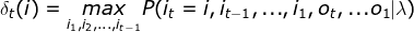 \delta _{t}(i)=\underset{i_{1},i_{2},...,i_{t-1}}{max}P(i_{t}=i,i_{t-1},...,i_{1},o_{t},...o_{1}|\lambda )