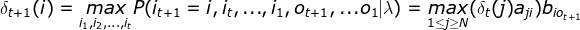 \delta _{t+1}(i)=\underset{i_{1},i_{2},...,i_{t}}{max}P(i_{t+1}=i,i_{t},...,i_{1},o_{t+1},...o_{1}|\lambda )=\underset{1\leq j\geq N}{max}(\delta _{t}(j)a_{ji})b_{io_{t+1}}