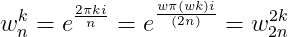 w_{n}^{k}=e^{\frac{2\pi k i }{n}}=e^{\frac{w\pi (wk) i}{(2n)}}=w_{2n}^{2k}