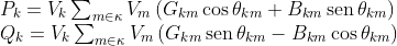 \begin{array}{l} P_{k}=V_{k} \sum_{m \in \kappa} V_{m}\left(G_{k m} \cos \theta_{k m}+B_{k m} \operatorname{sen} \theta_{k m}\right) \\ Q_{k}=V_{k} \sum_{m \in \kappa} V_{m}\left(G_{k m} \operatorname{sen} \theta_{k m}-B_{k m} \cos \theta_{k m}\right) \end{array}