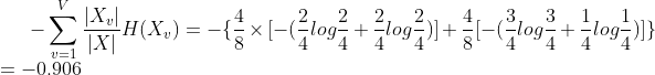 -\sum_{v=1}^{V}\frac{|X_v|}{|X|}H(X_{v})=-\{ \frac{4}{8}\times[ -(\frac{2}{4}log\frac{2}{4}+\frac{2}{4}log\frac{2}{4})]+\frac{4}{8}[-(\frac{3}{4}log\frac{3}{4}+\frac{1}{4}log\frac{1}{4})] \} \\ =-0.906