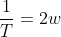 \frac{1}{T}=2w