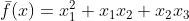 \bar{f} (x)=x_1^2+x_1x_2+x_2x_3