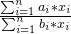 \frac{\sum_{i=1}^{n}a_i * x_i}{\sum_{i=1}^{n}b_i * x_i}