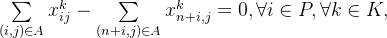 \begin{matrix} & {​{\sum\limits_{(i,j) \in A}x_{ij}^{k}} - {\sum\limits_{​{({n + i,j})} \in A}x_{n + i,j}^{k}} = 0,\forall i \in P,\forall k \in K,} \\ \end{matrix}