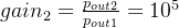 gain_2=\frac{p_{out2}}{p_{out1}}=10^5