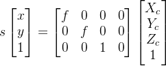 s\left [ \begin{matrix} x\\ y\\ 1 \end{matrix} \right ]=\left [ \begin{matrix} f & 0 & 0 & 0\\ 0 & f & 0 & 0\\ 0 & 0 & 1 & 0 \end{matrix} \right ]\left [ \begin{matrix} X_c\\ Y_c\\ Z_c\\ 1 \end{matrix} \right ]