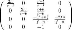 \left(\begin{array}{cccc} \frac{2 n}{r-l} & 0 & \frac{r+l}{r-l} & 0 \\ 0 & \frac{2 n}{t-b} & \frac{t+b}{t-b} & 0 \\ 0 & 0 & \frac{-(f+n)}{f-n} & \frac{-2 f n}{f-n} \\ 0 & 0 & -1 & 0 \end{array}\right)