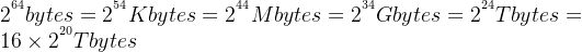 2^{^{64}} bytes = 2^{^{54}}K bytes = 2^{^{44}}M bytes = 2^{^{34}}G bytes = 2^{^{24}}T bytes =16\times 2^{^{20}}T bytes