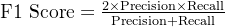 \text{F1 Score} = \frac{2 \times \text{Precision} \times \text{Recall}}{\text{Precision} + \text{Recall}}