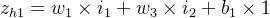 z_{h1}=w_1\times i_1+w_3 \times i_2+b_1\times 1