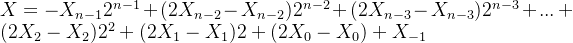 X=-X_{n-1}2^{n-1}+(2X_{n-2}-X_{n-2})2^{n-2}+(2X_{n-3}-X_{n-3})2^{n-3}+...+(2X_{2}-X_{2})2^{2}+(2X_{1}-X_{1})2+(2X_{0}-X_{0})+X_{-1}