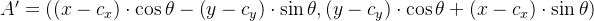 A'=\left ( \left ( x-c_{x} \right ) \cdot \cos \theta -\left ( y-c_{y} \right ) \cdot \sin \theta ,\left ( y-c_{y} \right ) \cdot \cos \theta +\left ( x-c_{x} \right )\cdot \sin \theta \right )