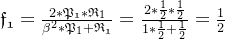 \mathfrak{f_{1}}=\frac{2*\mathfrak{P_{1}}*\mathfrak{R}_{1}}{\beta ^{2}*\mathfrak{P}_{1}+\mathfrak{R_{1}}}=\frac{2*\frac{1}{2}*\frac{1}{2}}{1*\frac{1}2{+\frac{1}{2}}}=\frac{1}{2}