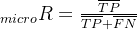 _{micro}R=\frac{\overline{TP}}{\overline{TP}+\overline{FN}}