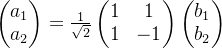 \begin{pmatrix} a_1\\ a_2 \end{pmatrix}=\frac{1}{\sqrt{2}}\begin{pmatrix} 1 &1 \\ 1& -1 \end{pmatrix}\begin{pmatrix} b_1\\ b_2 \end{pmatrix}