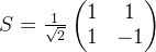 S=\frac{1}{\sqrt{2}}\begin{pmatrix} 1 & 1\\ 1& -1 \end{pmatrix}