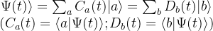 \begin{matrix} \Psi(t)\rangle=\sum_aC_a(t)|a\rangle=\sum_bD_b(t)|b\rangle\\ (C_a(t)=\langle a|\Psi(t)\rangle;D_b(t)=\langle b|\Psi(t)\rangle) \end{matrix}