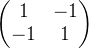 \begin{pmatrix} 1 &-1 \\ -1&1 \end{pmatrix}