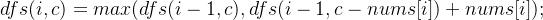 dfs(i,c) = max(dfs(i-1,c),dfs(i-1,c-nums[i])+nums[i]);